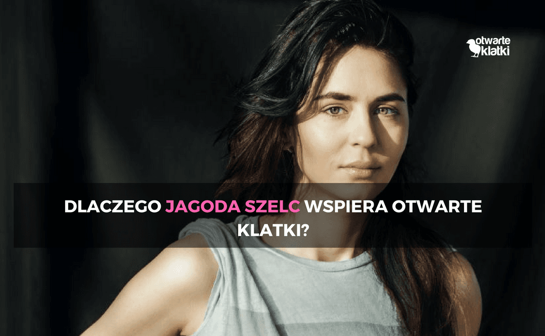 Dlaczego Jagoda Szelc wspiera Otwarte Klatki?